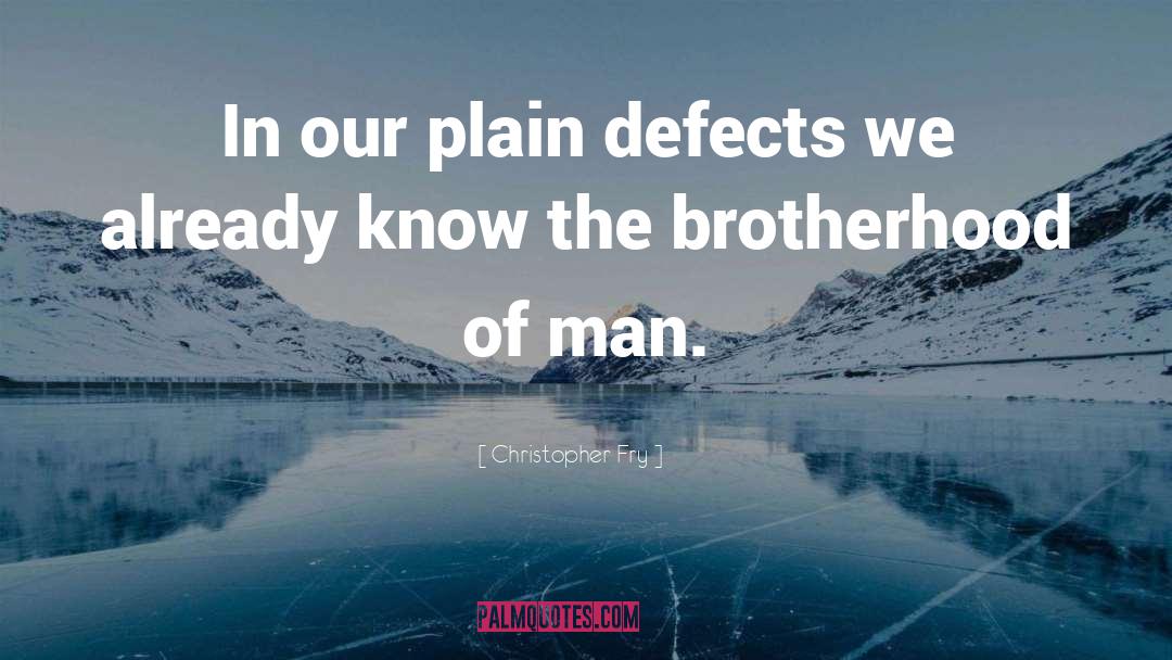 Christopher Fry Quotes: In our plain defects we