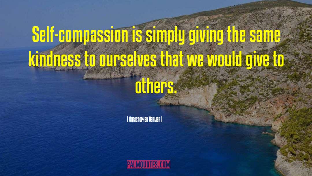 Christopher Germer Quotes: Self-compassion is simply giving the