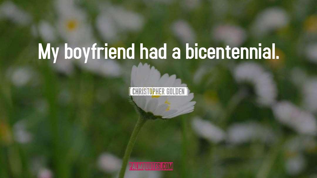 Christopher Golden Quotes: My boyfriend had a bicentennial.