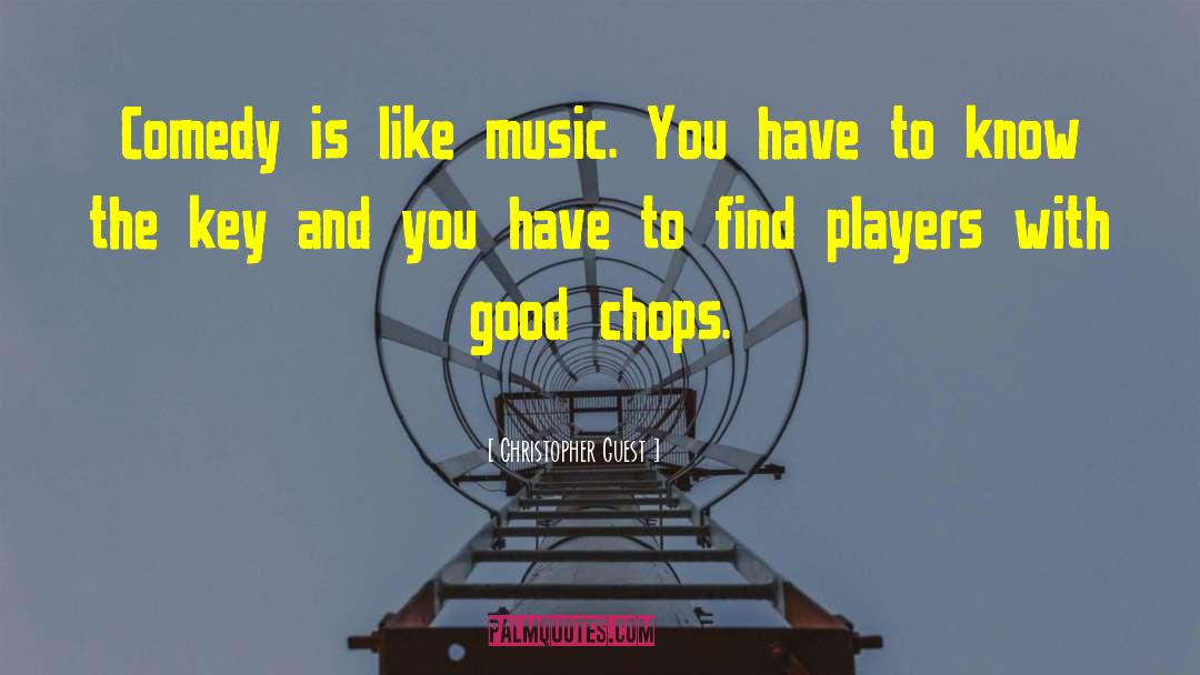 Christopher Guest Quotes: Comedy is like music. You