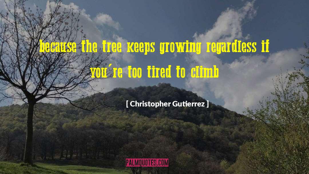 Christopher Gutierrez Quotes: because the tree keeps growing