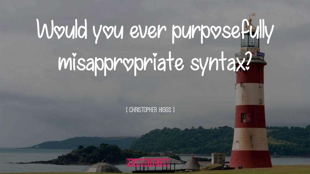 Christopher Higgs Quotes: Would you ever purposefully misappropriate