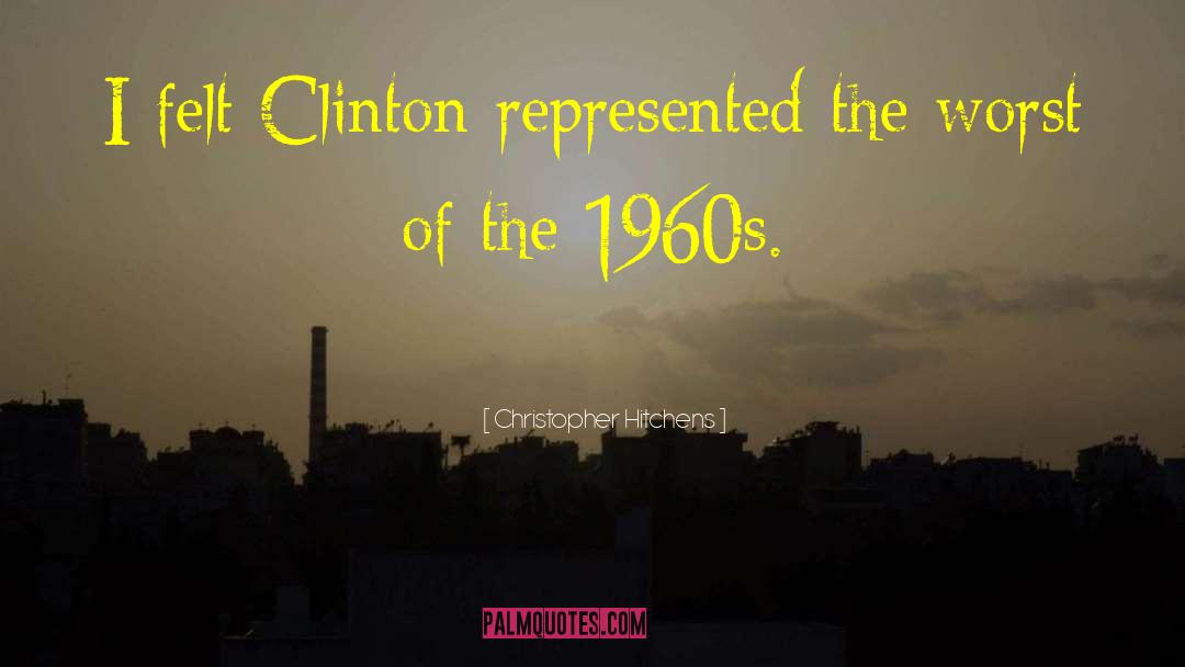 Christopher Hitchens Quotes: I felt Clinton represented the