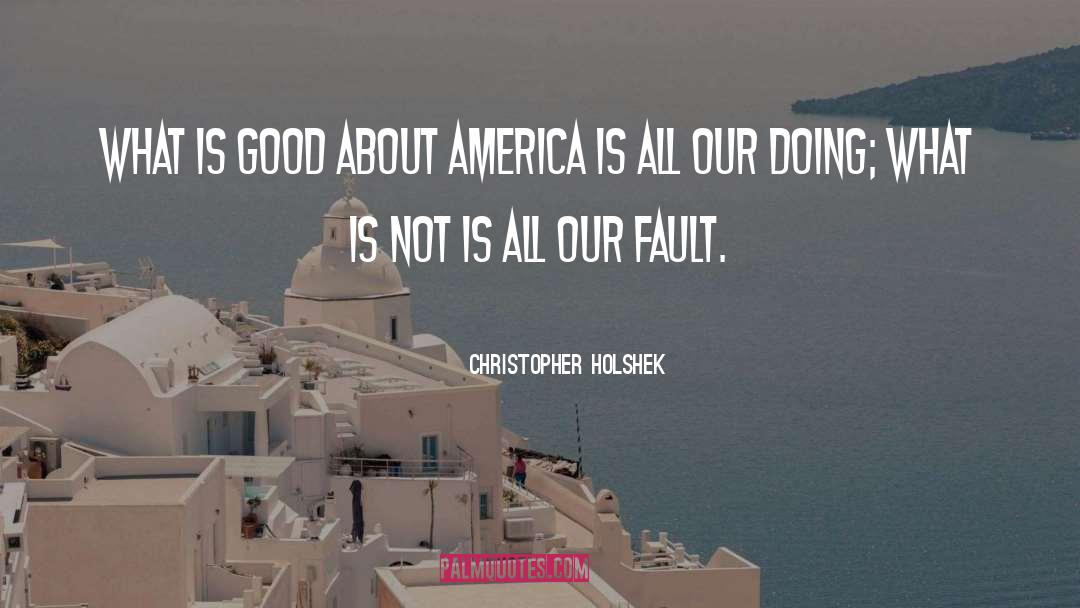 Christopher Holshek Quotes: What is good about America