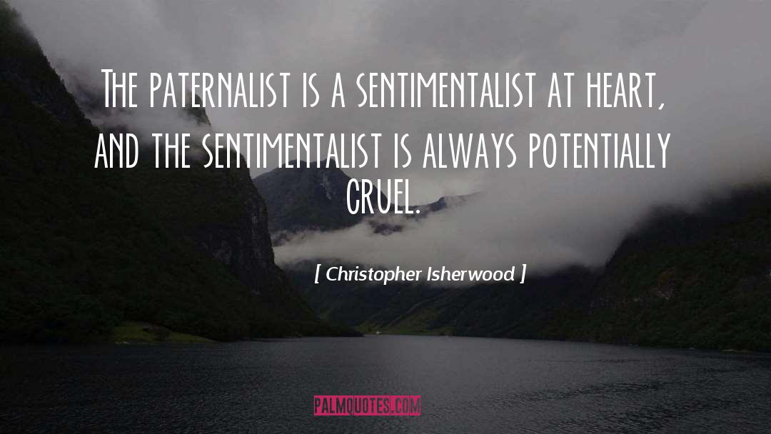 Christopher Isherwood Quotes: The paternalist is a sentimentalist