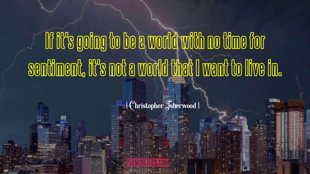 Christopher Isherwood Quotes: If it's going to be