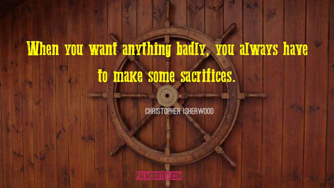 Christopher Isherwood Quotes: When you want anything badly,