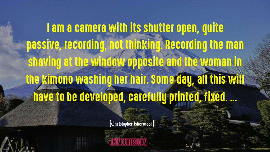 Christopher Isherwood Quotes: I am a camera with