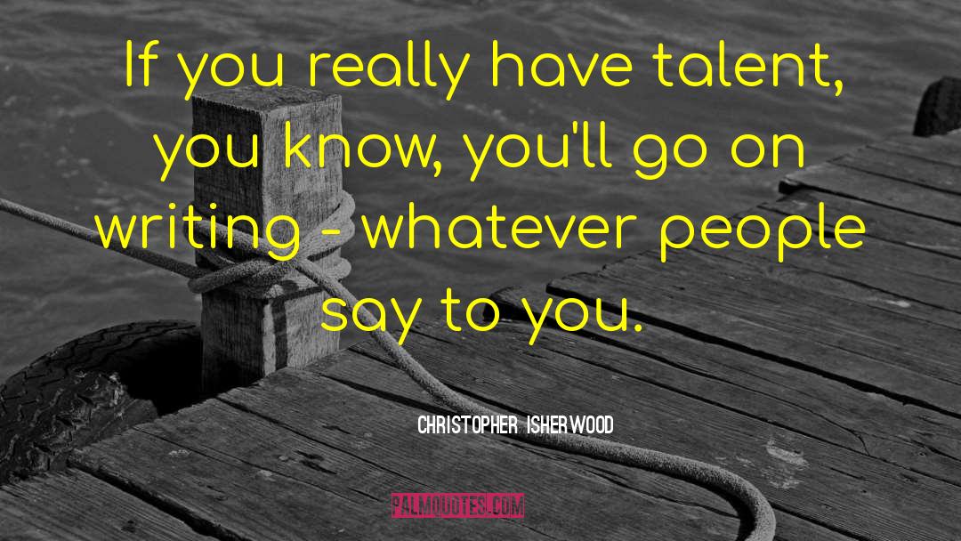 Christopher Isherwood Quotes: If you really have talent,