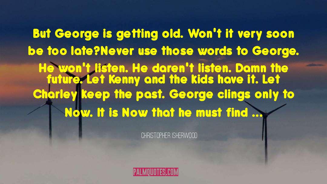 Christopher Isherwood Quotes: But George is getting old.