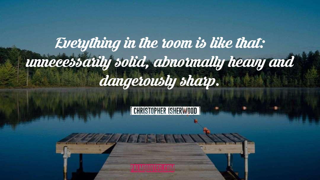 Christopher Isherwood Quotes: Everything in the room is