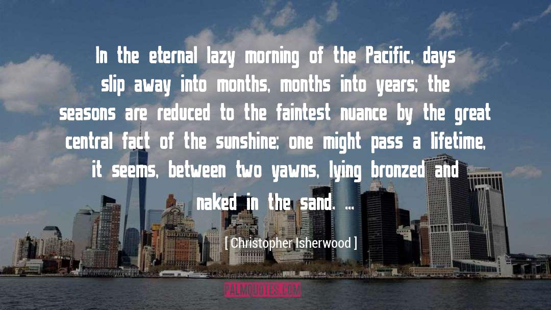 Christopher Isherwood Quotes: In the eternal lazy morning