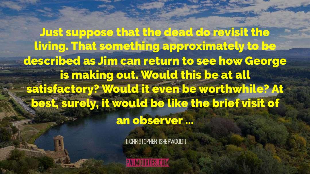 Christopher Isherwood Quotes: Just suppose that the dead