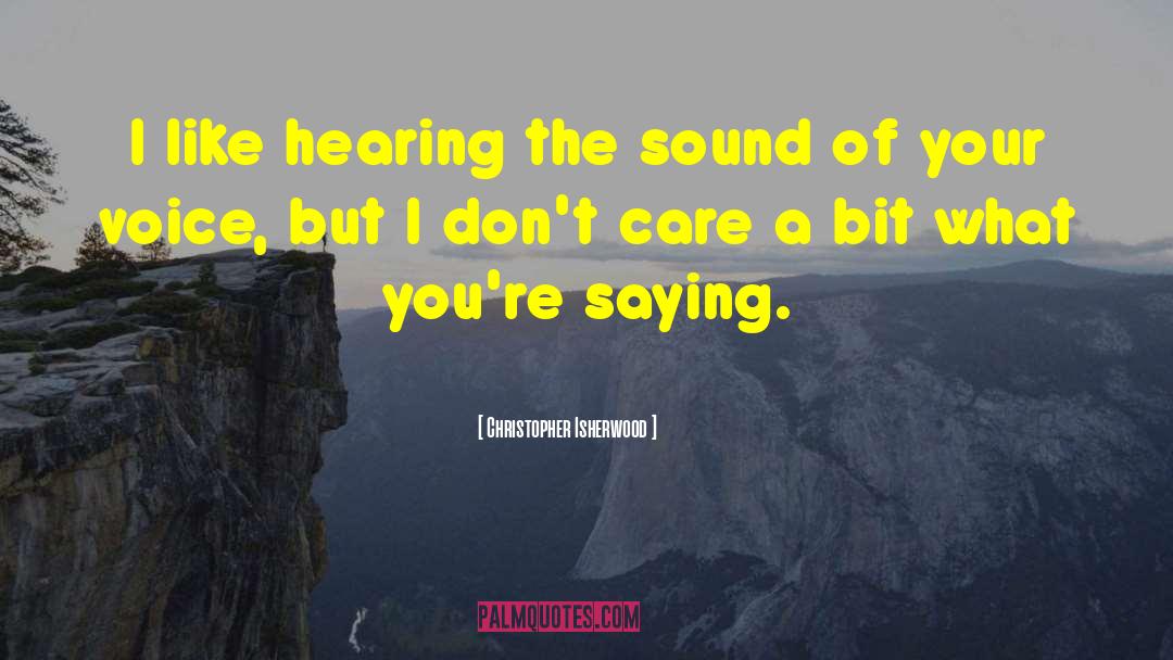 Christopher Isherwood Quotes: I like hearing the sound