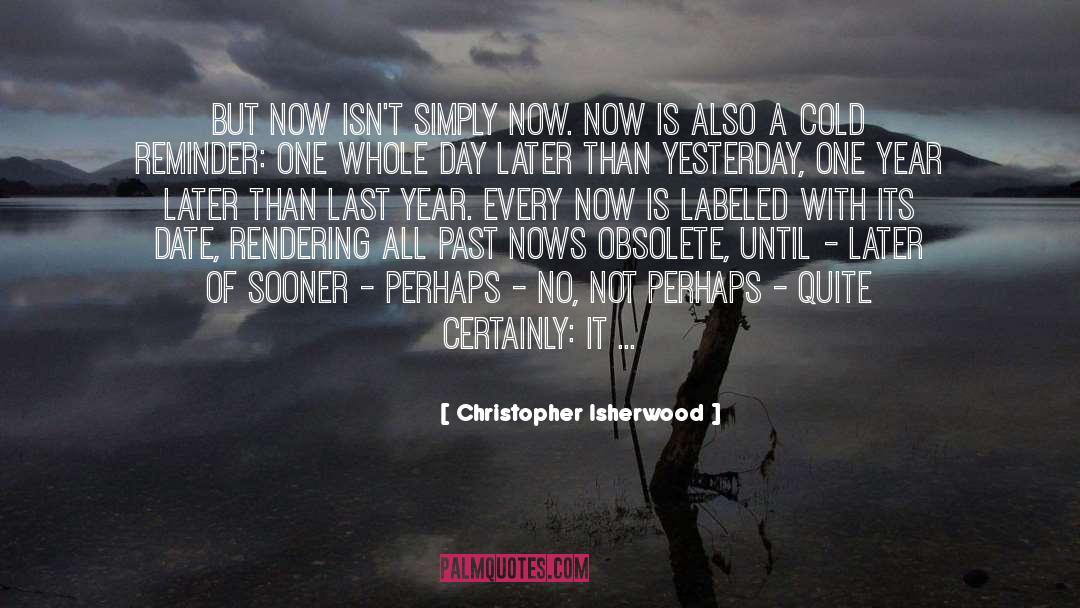 Christopher Isherwood Quotes: But now isn't simply now.