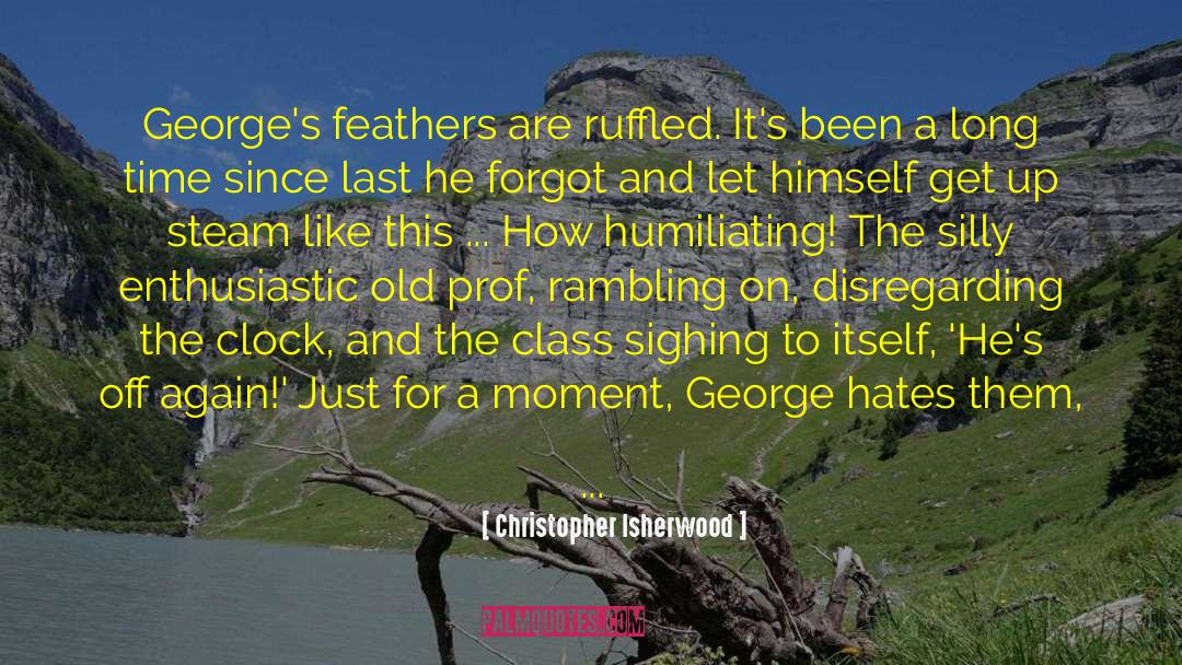 Christopher Isherwood Quotes: George's feathers are ruffled. It's