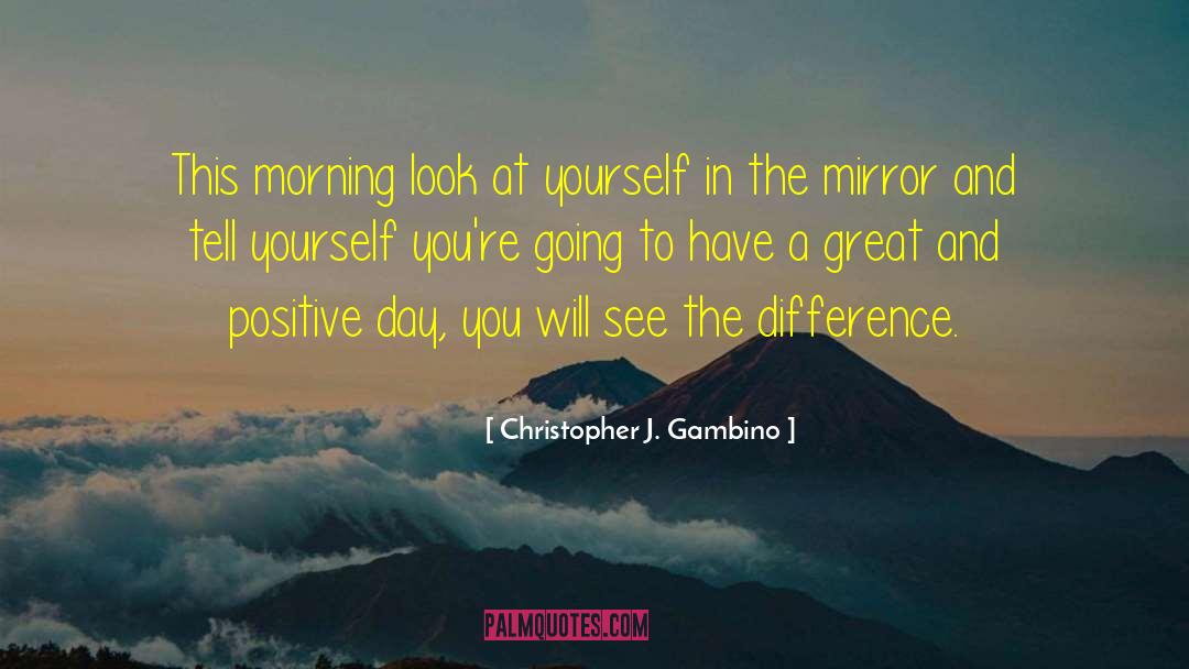 Christopher J. Gambino Quotes: This morning look at yourself