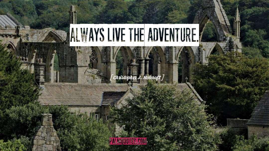 Christopher J. Holcroft Quotes: Always live the adventure.