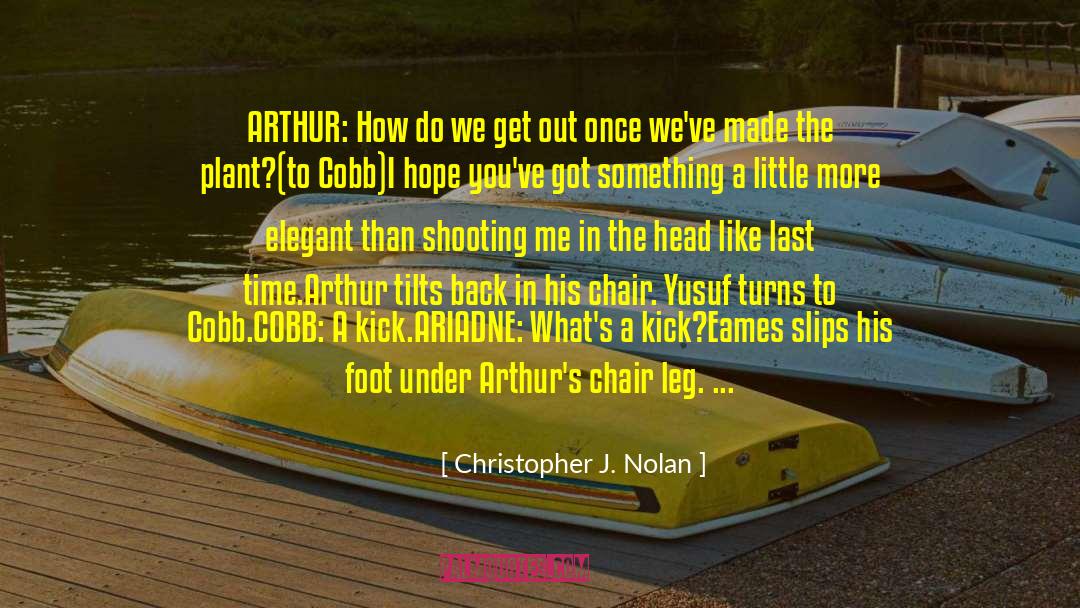Christopher J. Nolan Quotes: ARTHUR: How do we get