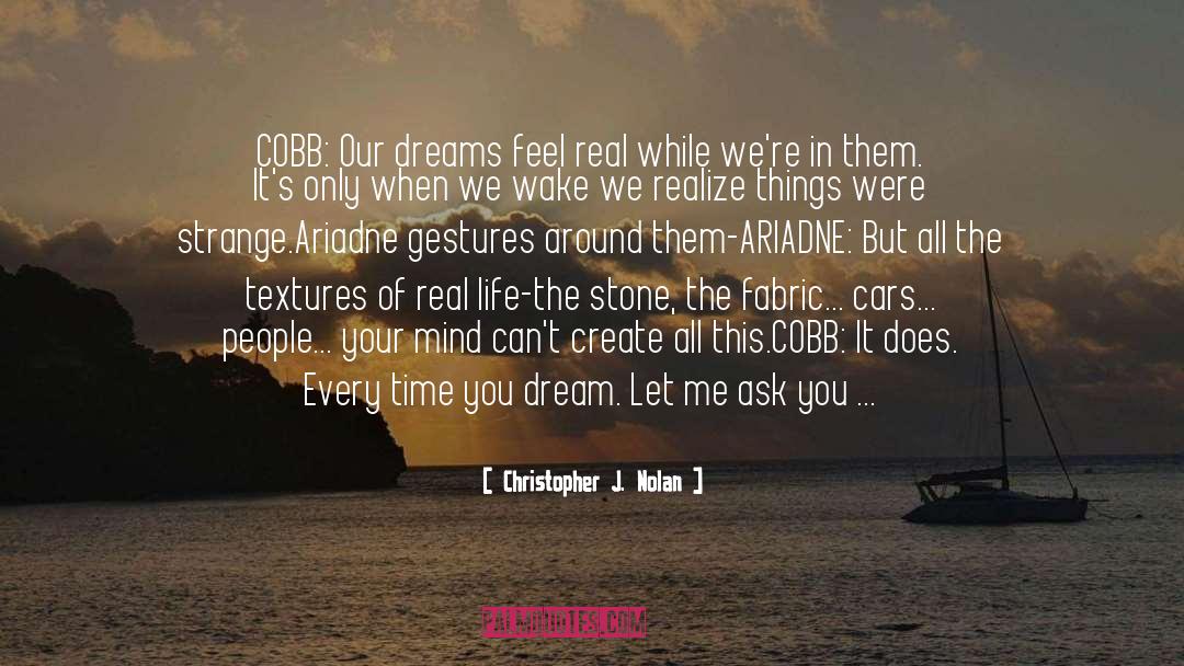 Christopher J. Nolan Quotes: COBB: Our dreams feel real