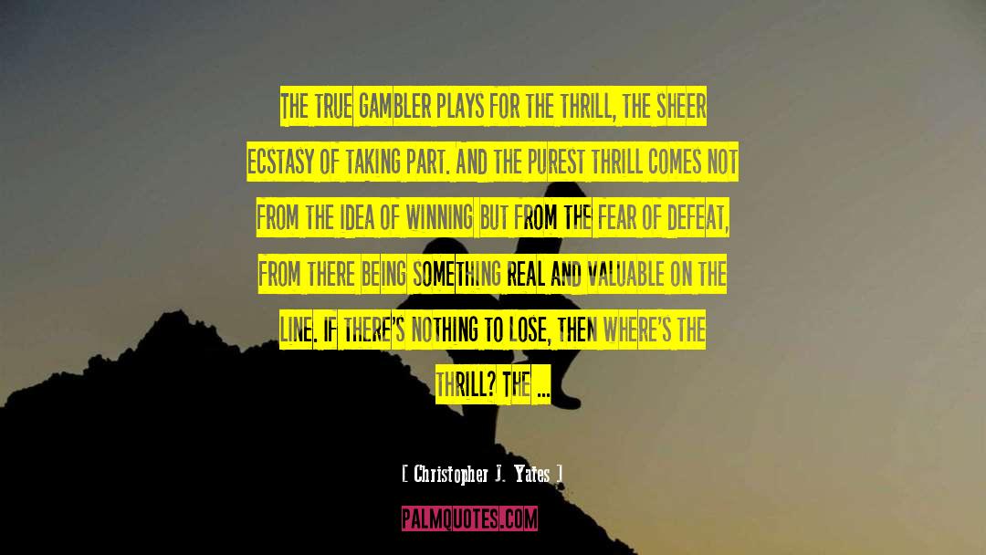 Christopher J. Yates Quotes: The true gambler plays for