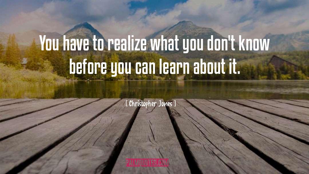 Christopher Jones Quotes: You have to realize what