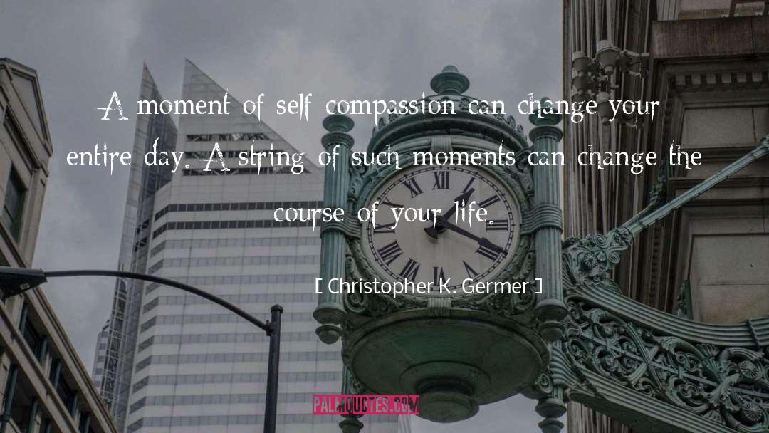 Christopher K Germer Quotes: A moment of self-compassion can