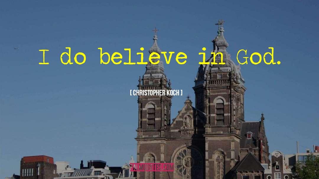 Christopher Koch Quotes: I do believe in God.