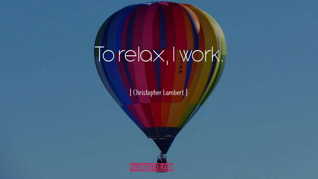 Christopher Lambert Quotes: To relax, I work.