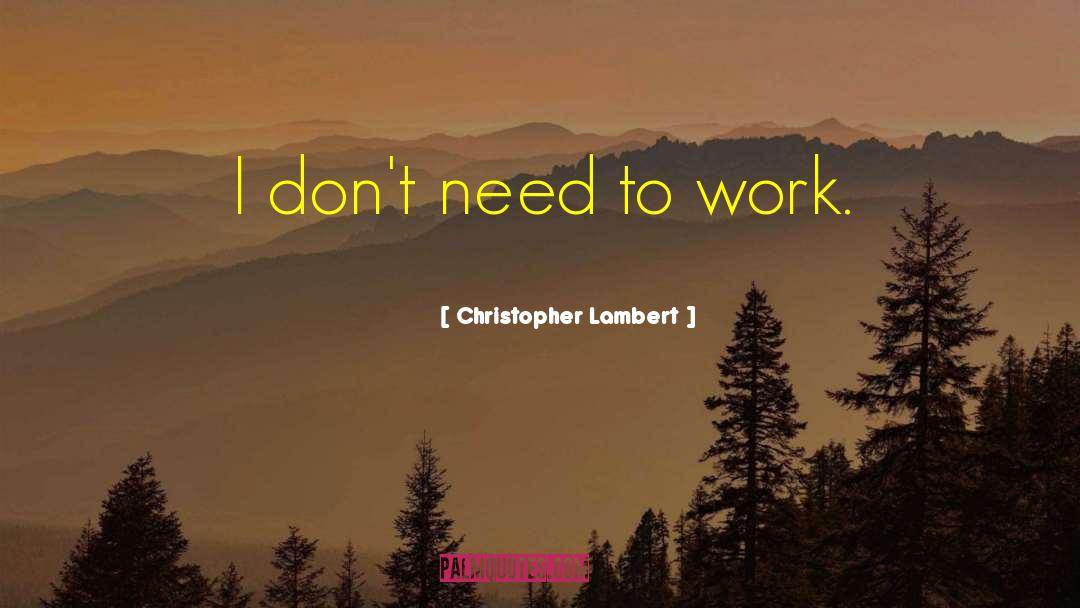 Christopher Lambert Quotes: I don't need to work.