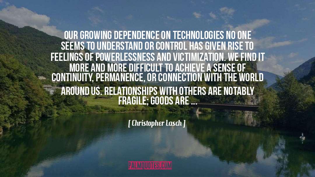 Christopher Lasch Quotes: Our growing dependence on technologies