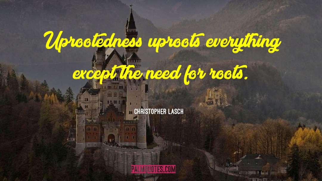 Christopher Lasch Quotes: Uprootedness uproots everything except the