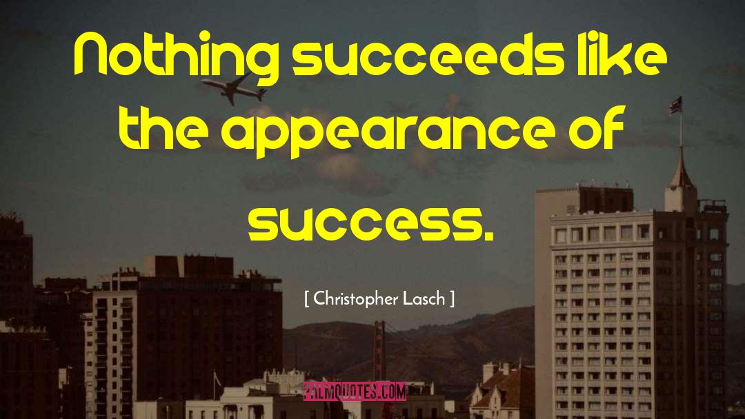 Christopher Lasch Quotes: Nothing succeeds like the appearance