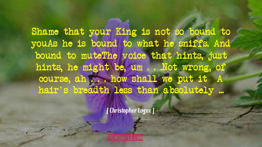 Christopher Logue Quotes: Shame that your King is