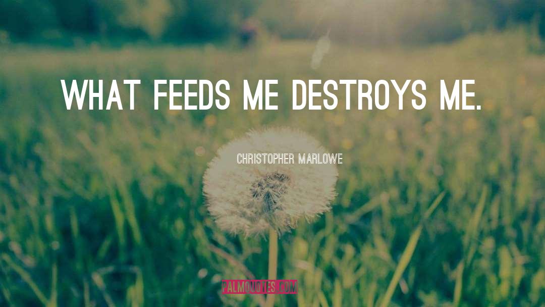 Christopher Marlowe Quotes: What feeds me destroys me.