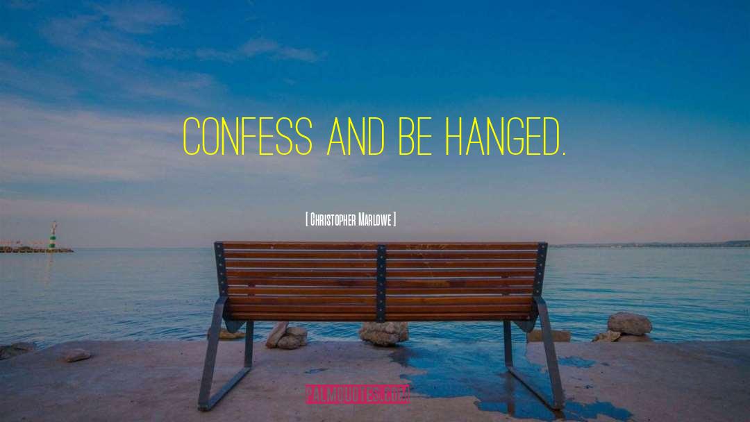 Christopher Marlowe Quotes: Confess and be hanged.