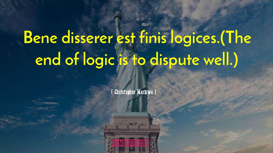 Christopher Marlowe Quotes: Bene disserer est finis logices.<br>(The
