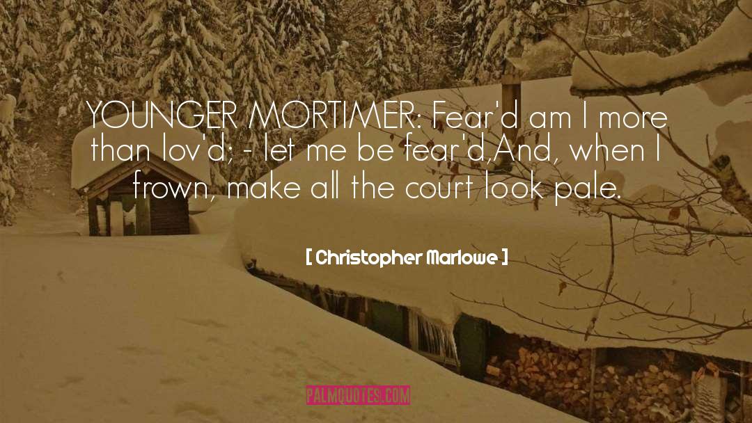 Christopher Marlowe Quotes: YOUNGER MORTIMER: Fear'd am I