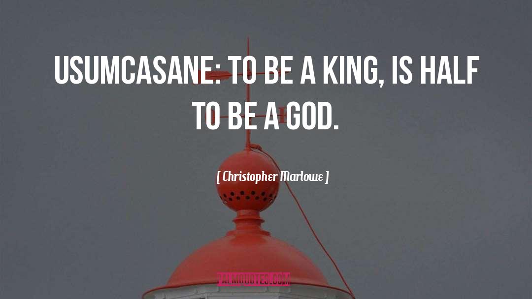 Christopher Marlowe Quotes: USUMCASANE: To be a king,