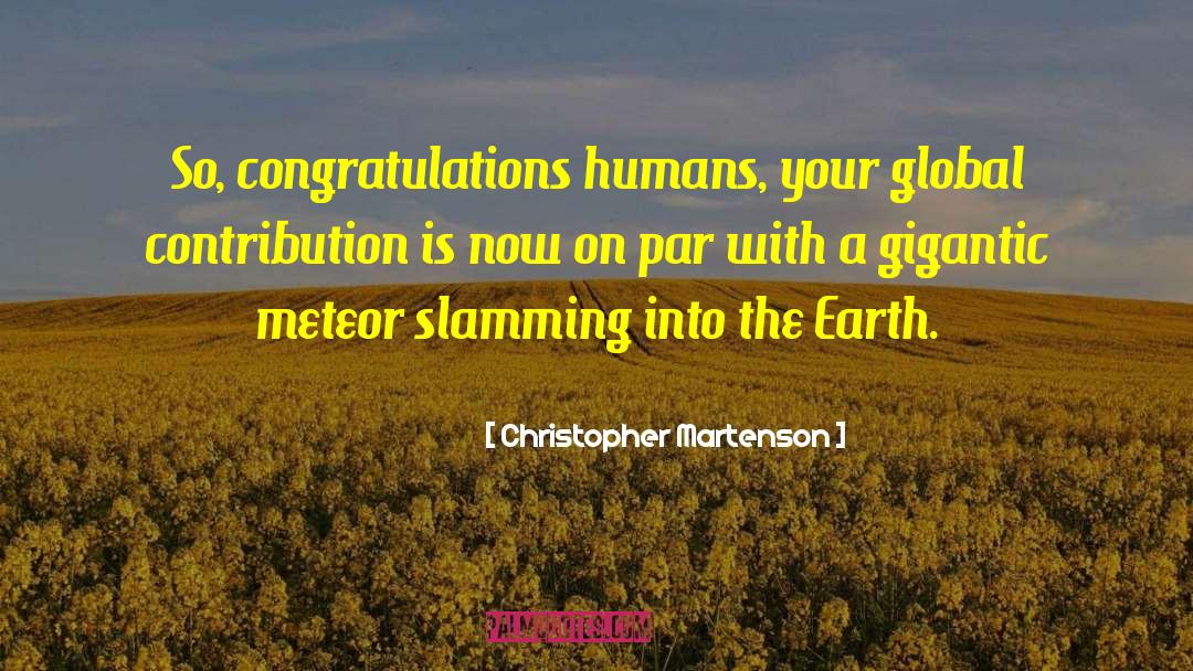 Christopher Martenson Quotes: So, congratulations humans, your global