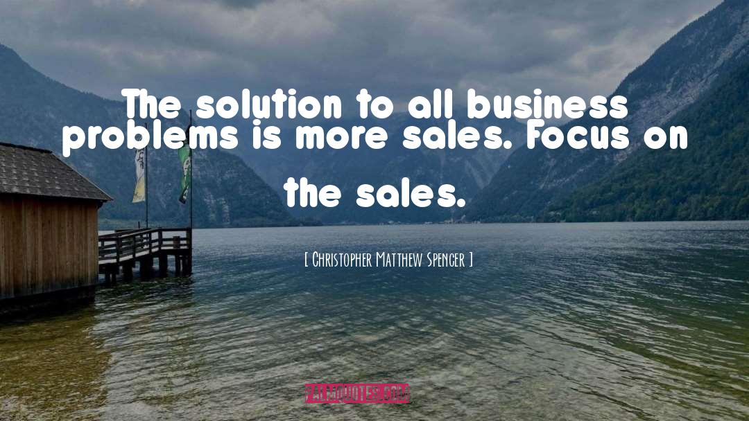 Christopher Matthew Spencer Quotes: The solution to all business