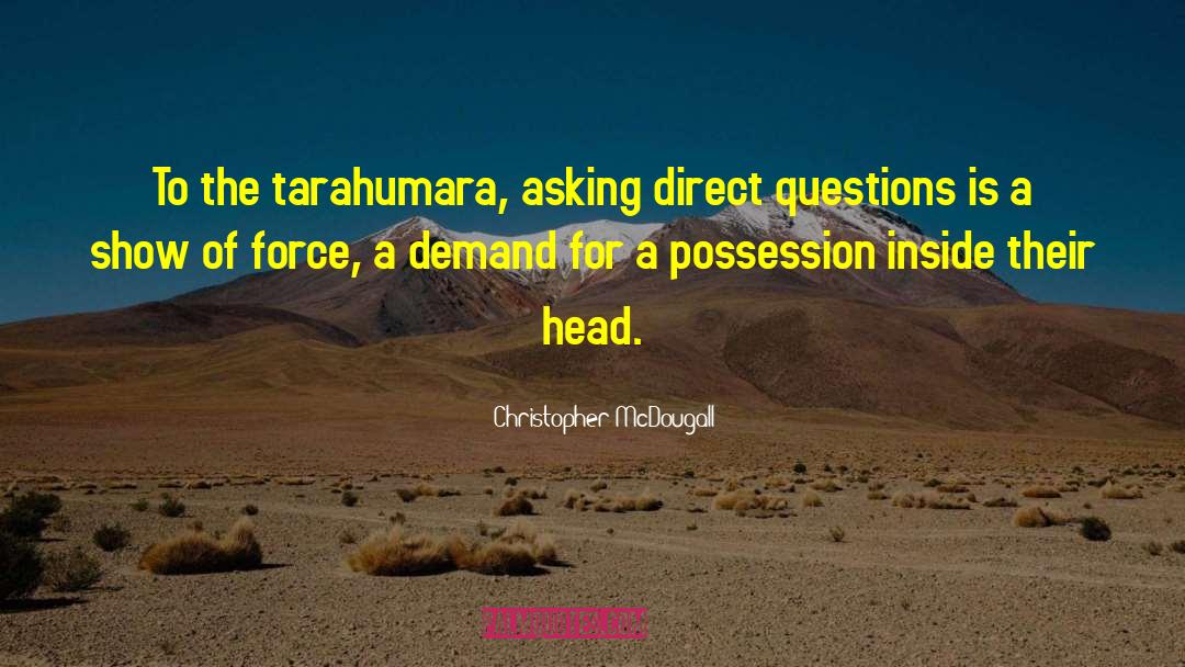 Christopher McDougall Quotes: To the tarahumara, asking direct