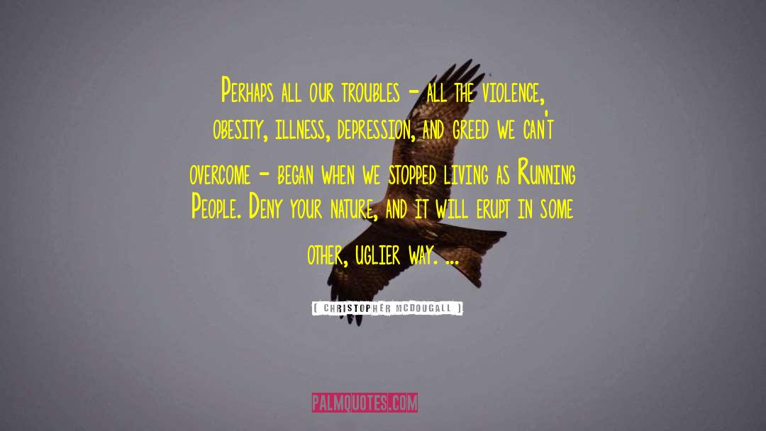 Christopher McDougall Quotes: Perhaps all our troubles -