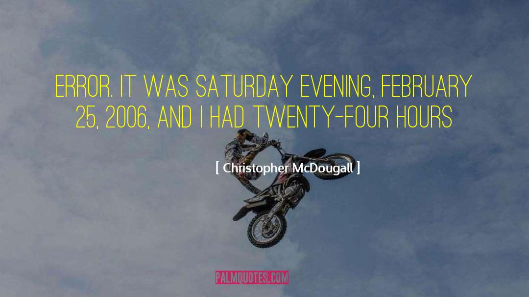 Christopher McDougall Quotes: error. It was Saturday evening,