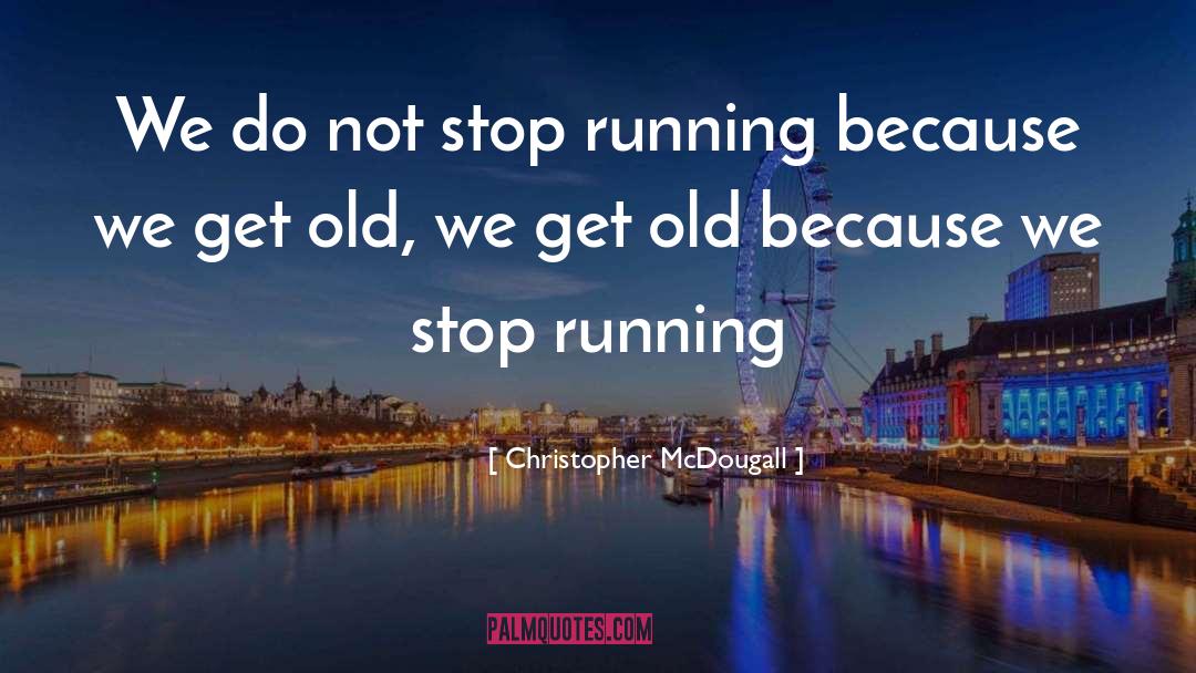 Christopher McDougall Quotes: We do not stop running