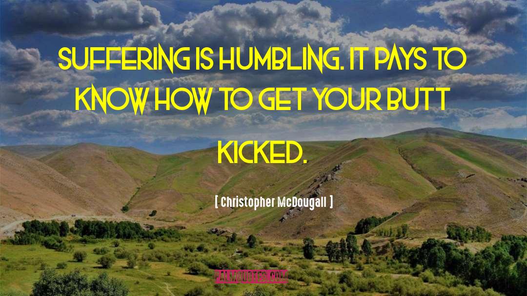 Christopher McDougall Quotes: Suffering is humbling. It pays