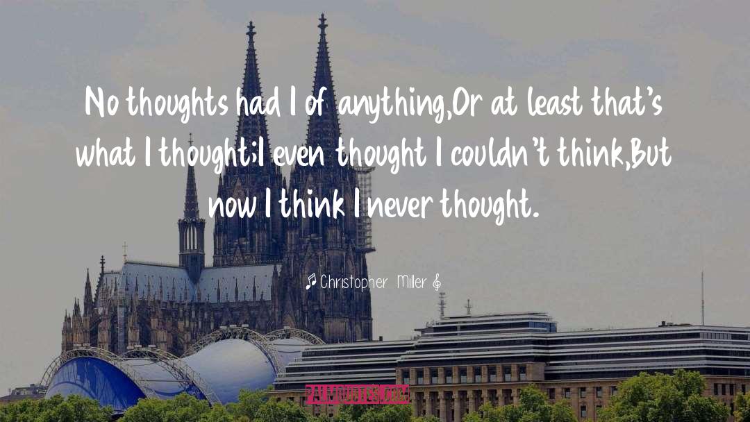 Christopher  Miller Quotes: No thoughts had I of