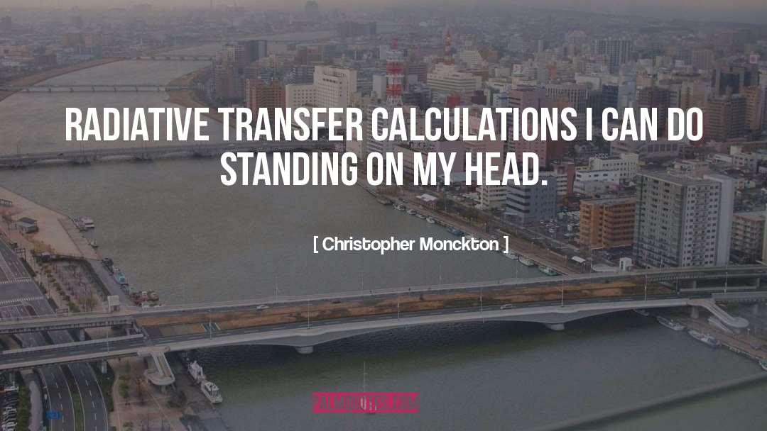 Christopher Monckton Quotes: Radiative transfer calculations I can