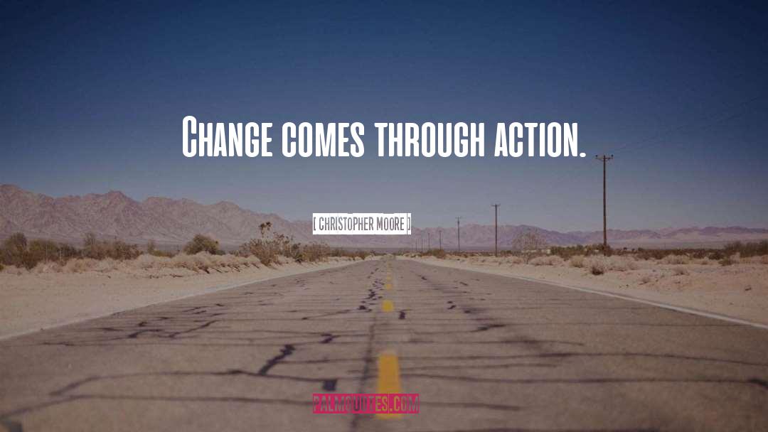 Christopher Moore Quotes: Change comes through action.