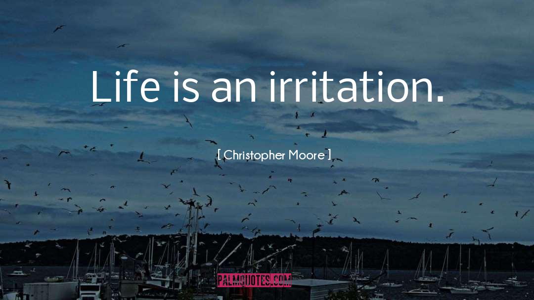 Christopher Moore Quotes: Life is an irritation.